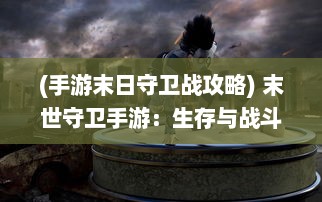 (手游末日守卫战攻略) 末世守卫手游：生存与战斗的挑战，揭秘末日之后的新世界秩序