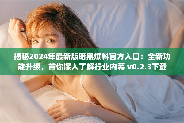 揭秘2024年最新版暗黑爆料官方入口：全新功能升级，带你深入了解行业内幕 v0.2.3下载