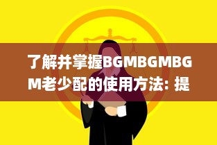 了解并掌握BGMBGMBGM老少配的使用方法: 提升音乐体验的全面指南 v2.7.3下载