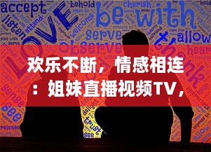 欢乐不断，情感相连：姐妹直播视频TV，让你享受亲情的温馨时刻 v8.2.8下载