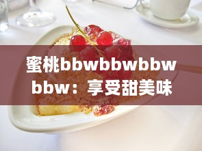 蜜桃bbwbbwbbwbbw：享受甜美味道的特色水果，寻找完美体验的果汁观念 v9.2.1下载