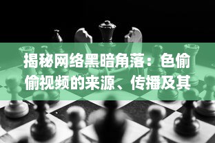 揭秘网络黑暗角落：色偷偷视频的来源、传播及其对社会道德伦理的冲击