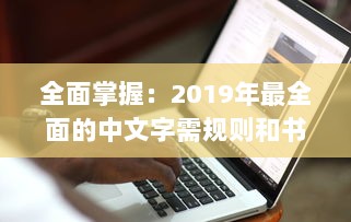 全面掌握：2019年最全面的中文字需规则和书写规范大全，每个人都必须了解的1个重要知识点