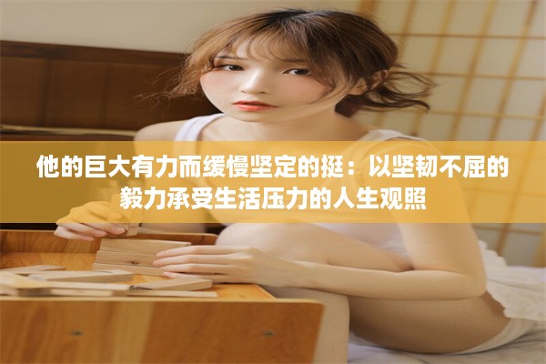 他的巨大有力而缓慢坚定的挺：以坚韧不屈的毅力承受生活压力的人生观照