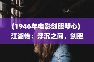 (1946年电影剑胆琴心) 江湖传：浮沉之间，剑胆琴心的侠骨柔情与江湖恩仇录