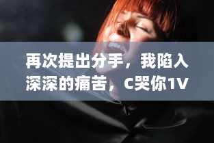 再次提出分手，我陷入深深的痛苦，C哭你1V1：你会在挑战中找到答案吗 v4.3.0下载