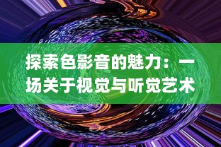 探索色影音的魅力：一场关于视觉与听觉艺术结合的独特体验之旅