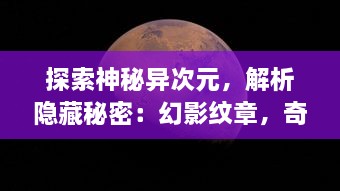 探索神秘异次元，解析隐藏秘密：幻影纹章，奇幻冒险的新起点与终结