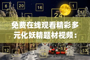 免费在线观看精彩多元化妖精题材视频：探索神秘奇幻乐园，感受不同寻常的妖精世界