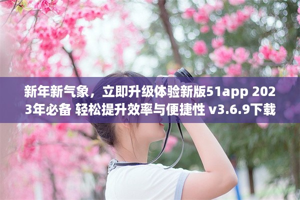 新年新气象，立即升级体验新版51app 2023年必备 轻松提升效率与便捷性 v3.6.9下载