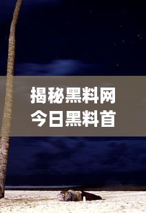 揭秘黑料网今日黑料首页：深度解析网络世界隐藏的黑暗面，实时更新最新爆料 v9.1.2下载