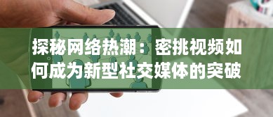 探秘网络热潮：密挑视频如何成为新型社交媒体的突破口 v3.6.8下载