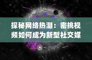 探秘网络热潮：密挑视频如何成为新型社交媒体的突破口 v3.6.8下载