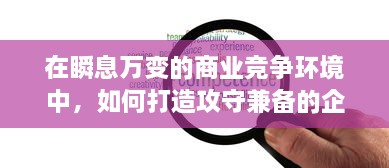 在瞬息万变的商业竞争环境中，如何打造攻守兼备的企业战略模式？