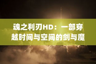 魂之利刃HD：一部穿越时间与空间的剑与魔法冒险旅程的高清重制经典游戏