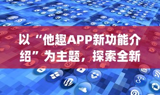 以“他趣APP新功能介绍”为主题，探索全新的个性化体验功能：用户如何通过AI智能推荐更贴心地发现兴趣圈子。 v2.1.7下载