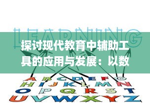 探讨现代教育中辅助工具的应用与发展：以数字化技术提升学习效率及教学质量为例 v2.7.6下载