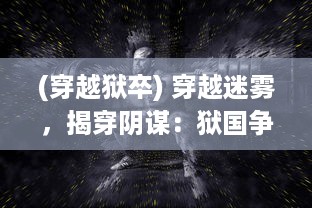 (穿越狱卒) 穿越迷雾，揭穿阴谋：狱国争霸的权力较量与生死边缘的挑战