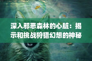 深入邪恶森林的心脏：揭示和挑战狩猎幻想的神秘面纱与危险真相