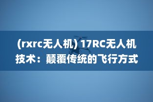 (rxrc无人机) 17RC无人机技术：颠覆传统的飞行方式，引领无人驾驶新时代