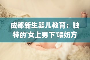 成都新生婴儿教育：独特的'女上男下'喂奶方式与育儿实践经验分享视频