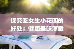 探究吃女生小花园的好处：健康美味满载，身心的愉悦从舌尖开始 v1.4.2下载