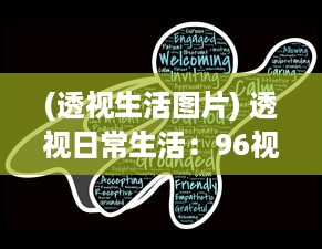 (透视生活图片) 透视日常生活：96视频带您领略不一样的世界视角与人文故事