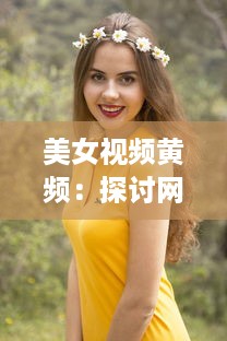 美女视频黄频：探讨网络黄色内容的普及对青少年心理影响的深度研究 v2.2.4下载