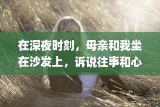 在深夜时刻，母亲和我坐在沙发上，诉说往事和心事的音频播放 v4.5.7下载