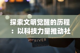 探索文明觉醒的历程：以科技力量推动社会进步与人类价值观念的转变