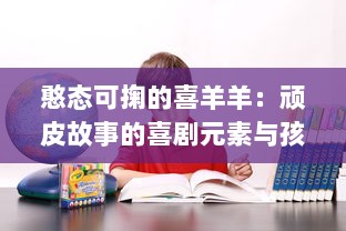 憨态可掬的喜羊羊：顽皮故事的喜剧元素与孩子们的成长教育相结合的研究