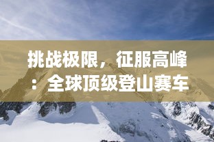 挑战极限，征服高峰：全球顶级登山赛车比赛的紧张刺激与激情追逐