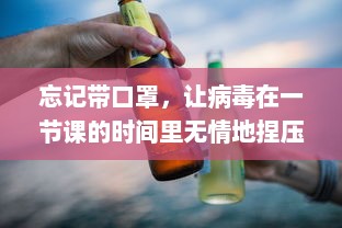 忘记带口罩，让病毒在一节课的时间里无情地捏压：防控失误的警钟再次敲响