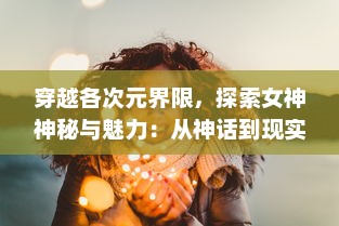 穿越各次元界限，探索女神神秘与魅力：从神话到现实的女神次元解读