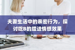 夫妻生活中的亲密行为，探讨吃B的增进情感效果