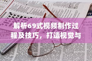 解析69式视频制作过程及技巧，打造视觉与听觉的双重盛宴