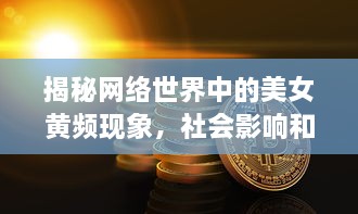 揭秘网络世界中的美女黄频现象，社会影响和个人责任的思考