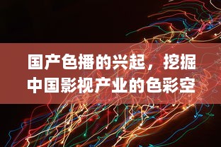 国产色播的兴起，挖掘中国影视产业的色彩空间