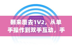 翻来覆去1V2，从单手操作到双手互动，手机应用的变革与现代人的移动生活