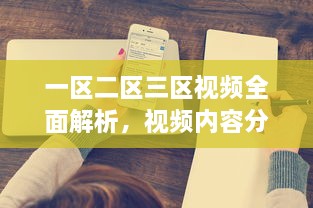 一区二区三区视频全面解析，视频内容分类、观看需求与用户体验深度探讨