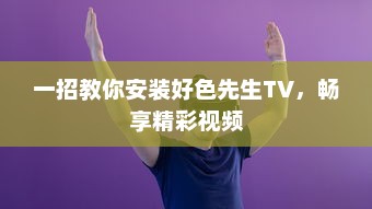 一招教你安装好色先生TV，畅享精彩视频