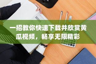 一招教你快速下载并欣赏黄瓜视频，畅享无限精彩