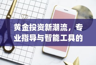 黄金投资新潮流，专业指导与智能工具的结合