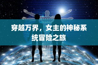 穿越万界，女主的神秘系统冒险之旅