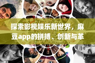 探索影视娱乐新世界，麻豆app的拼搏、创新与革新之路