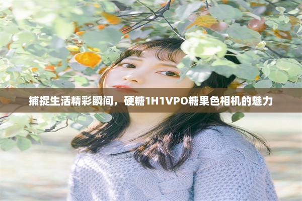 捕捉生活精彩瞬间，硬糖1H1VPO糖果色相机的魅力