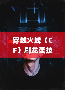 穿越火线（CF）刷龙蛋技巧全攻略