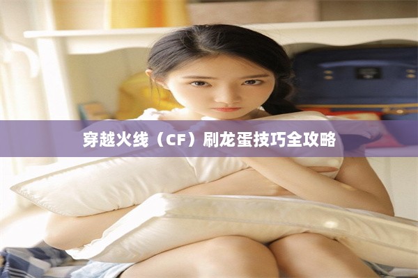 穿越火线（CF）刷龙蛋技巧全攻略