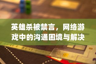 英雄杀被禁言，网络游戏中的沟通困境与解决之道